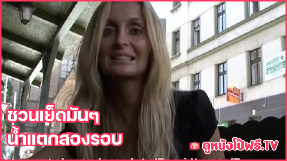 แตกราดหน้า เสียงคราง เย็ดสาวยุโรป เย็ดสองน้ำ เย็ดสดแตกนอก